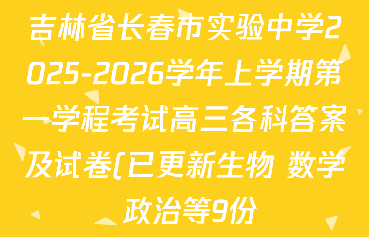 吉林省长春市实验中学2025-2026学年上学期第一学程考试高三各科答案及试卷(已更新生物 数学 政治等9份) 吉林省长春市实验中学2025-2026学年上学期第一学程考试高三各科答案及试卷(已更新生物 数学 政治等9份)